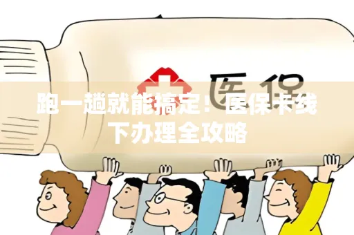 跑一趟就能搞定！医保卡线下办理全攻略